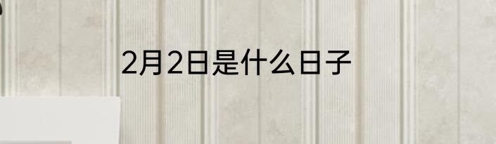 2月2日是什么日子