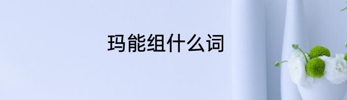 玛能组什么词