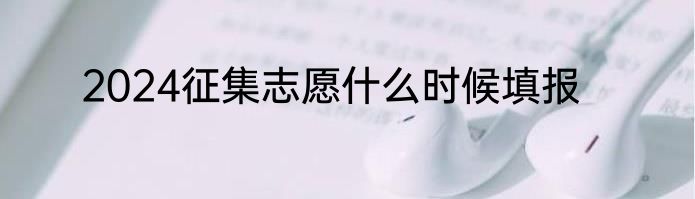 2024征集志愿什么时候填报