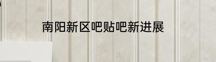 南阳新区吧贴吧新进展