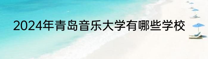2024年青岛音乐大学有哪些学校