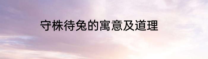 守株待兔的寓意及道理