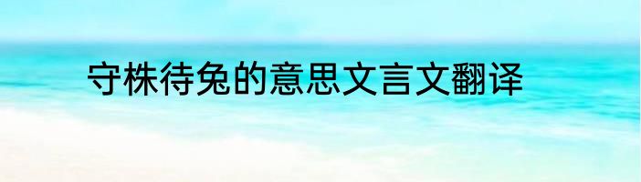 守株待兔的意思文言文翻译