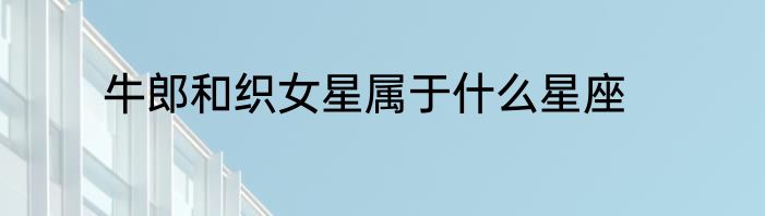 牛郎和织女星属于什么星座