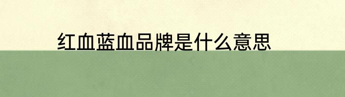 红血蓝血品牌是什么意思