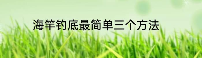 海竿钓底最简单三个方法