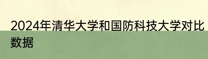 2024年清华大学和国防科技大学对比数据