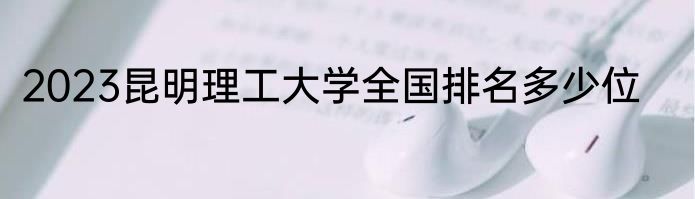 2023昆明理工大学全国排名多少位