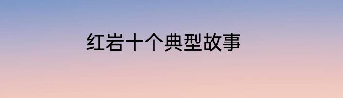 红岩十个典型故事