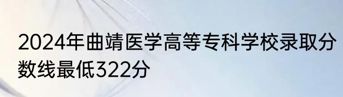 2024年曲靖医学高等专科学校录取分数线最低322分