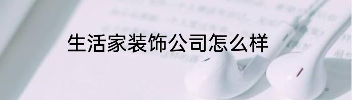 生活家装饰公司怎么样