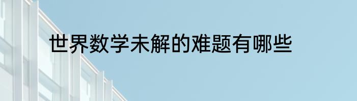 世界数学未解的难题有哪些