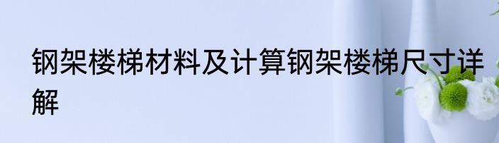 钢架楼梯材料及计算钢架楼梯尺寸详解