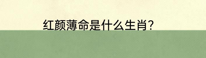 红颜薄命是什么生肖?