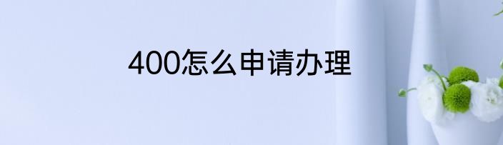 400怎么申请办理