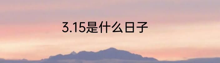 3.15是什么日子