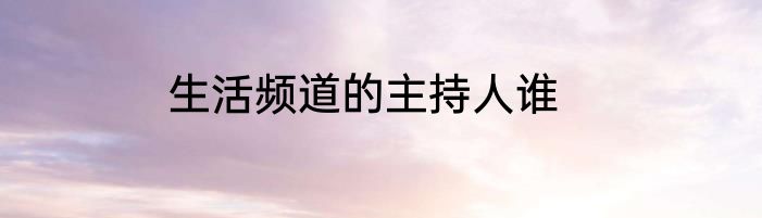 生活频道的主持人谁