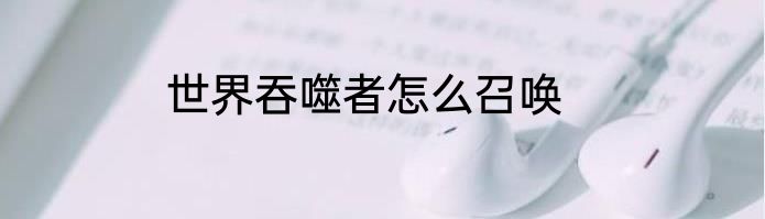 世界吞噬者怎么召唤