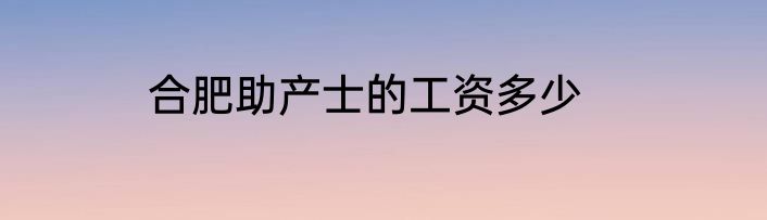 合肥助产士的工资多少