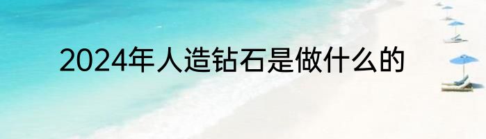 2024年人造钻石是做什么的