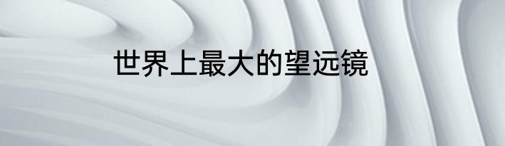世界上最大的望远镜