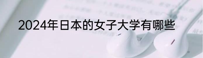 2024年日本的女子大学有哪些