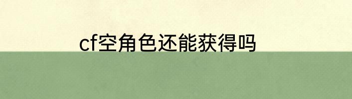 cf空角色还能获得吗