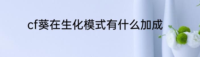 cf葵在生化模式有什么加成