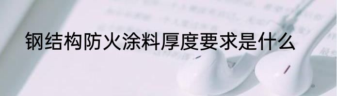 钢结构防火涂料厚度要求是什么