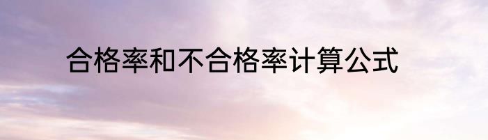 合格率和不合格率计算公式