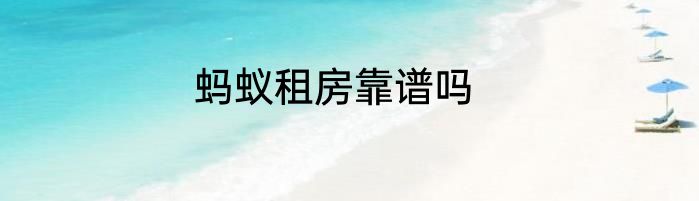 蚂蚁租房靠谱吗