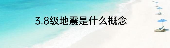 3.8级地震是什么概念
