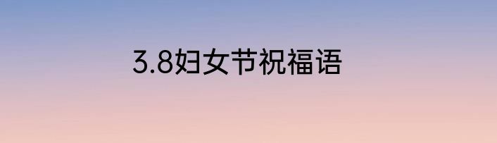 3.8妇女节祝福语