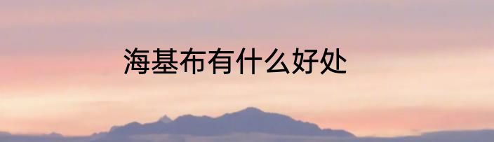 海基布有什么好处