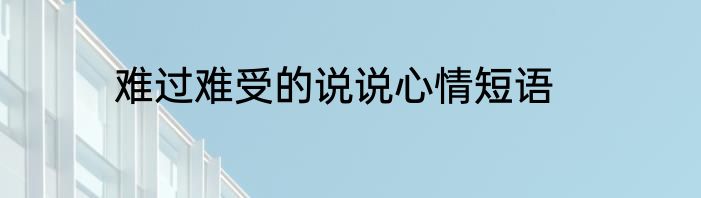难过难受的说说心情短语