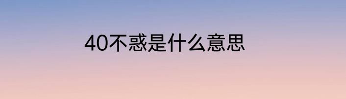 40不惑是什么意思