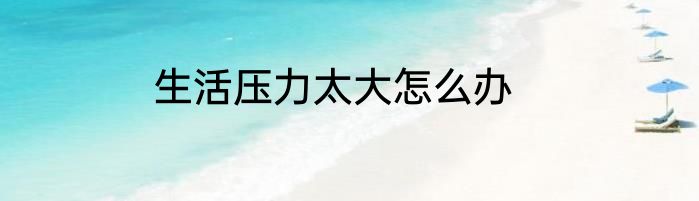 生活压力太大怎么办