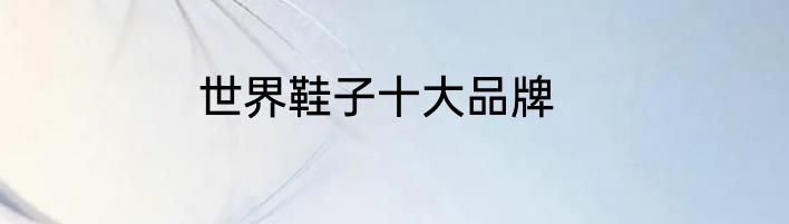 世界鞋子十大品牌