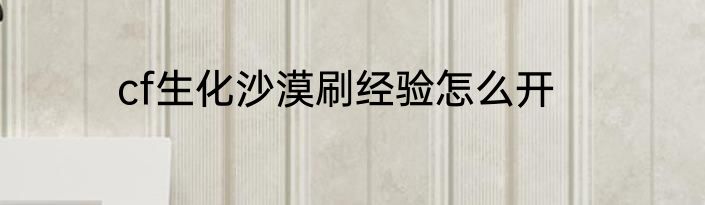 cf生化沙漠刷经验怎么开