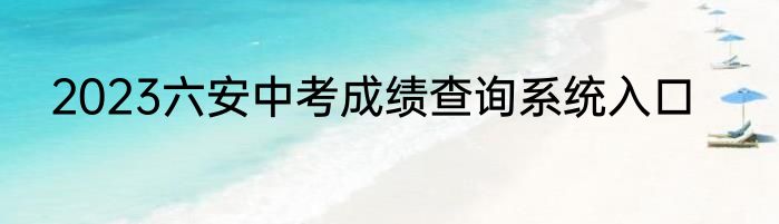 2023六安中考成绩查询系统入口