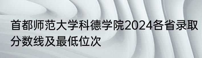 首都师范大学科德学院2024各省录取分数线及最低位次