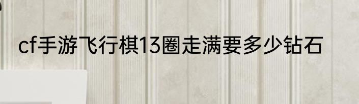 cf手游飞行棋13圈走满要多少钻石