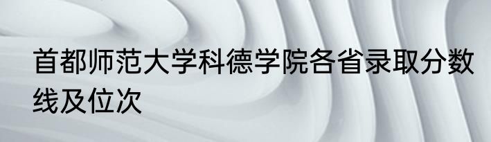 首都师范大学科德学院各省录取分数线及位次