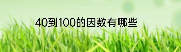 40到100的因数有哪些
