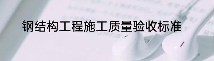 钢结构工程施工质量验收标准