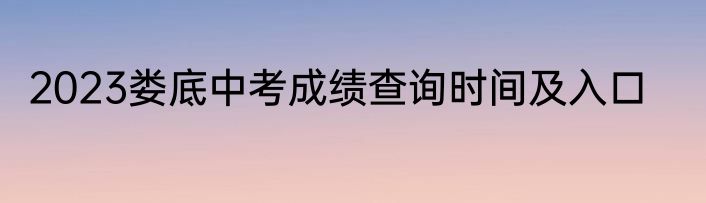2023娄底中考成绩查询时间及入口