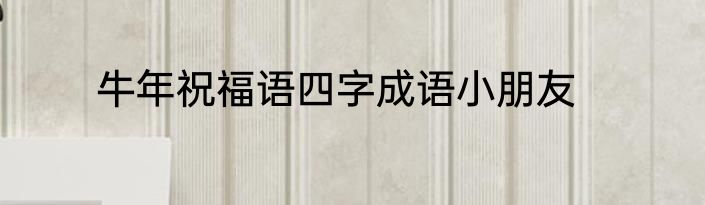 牛年祝福语四字成语小朋友