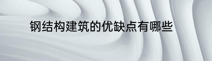 钢结构建筑的优缺点有哪些