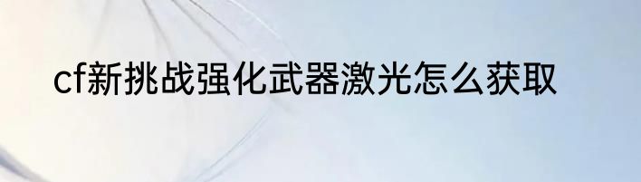cf新挑战强化武器激光怎么获取