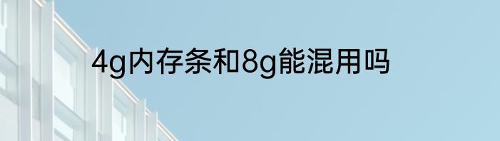 4g内存条和8g能混用吗